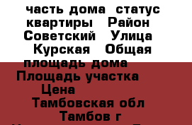 часть дома, статус квартиры › Район ­ Советский › Улица ­ Курская › Общая площадь дома ­ 44 › Площадь участка ­ 3 › Цена ­ 1 500 000 - Тамбовская обл., Тамбов г. Недвижимость » Дома, коттеджи, дачи продажа   . Тамбовская обл.